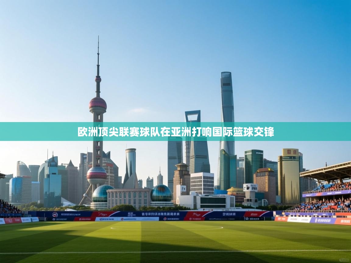 欧洲顶尖联赛球队在亚洲打响国际篮球交锋  第1张