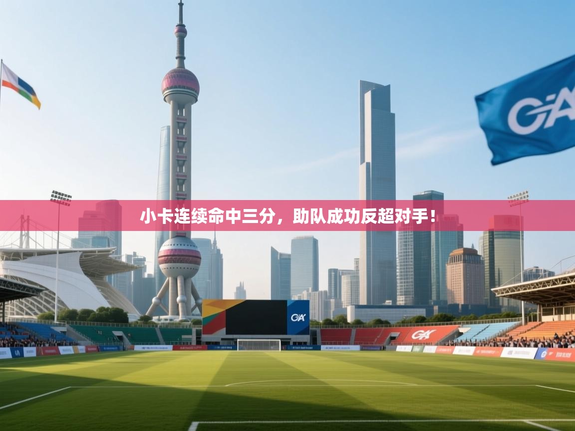 小卡连续命中三分，助队成功反超对手！  第1张