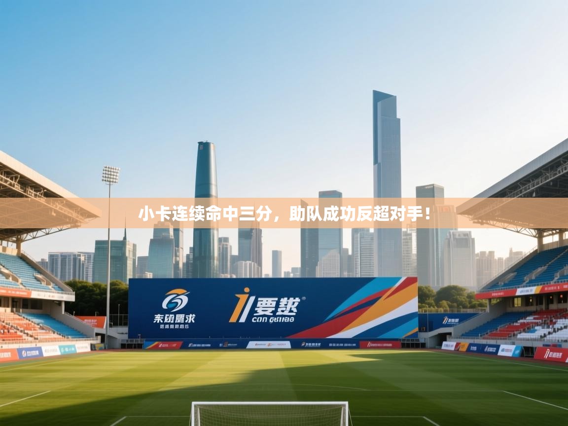 小卡连续命中三分，助队成功反超对手！  第2张